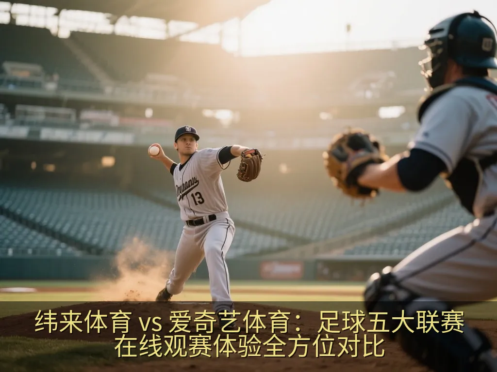 纬来体育 vs 爱奇艺体育：足球五大联赛在线观赛体验全方位对比